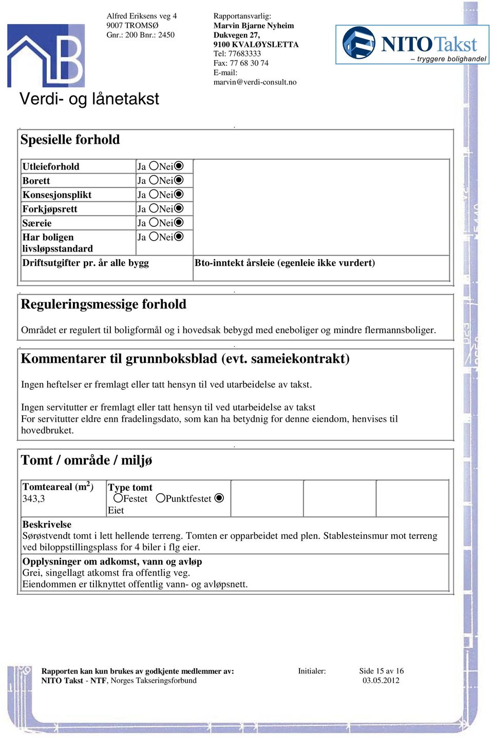 boligformål og i hovedsak bebygd med eneboliger og mindre flermannsboliger Kommentarer til grunnboksblad (evt sameiekontrakt) Ingen heftelser er fremlagt eller tatt hensyn til ved utarbeidelse av