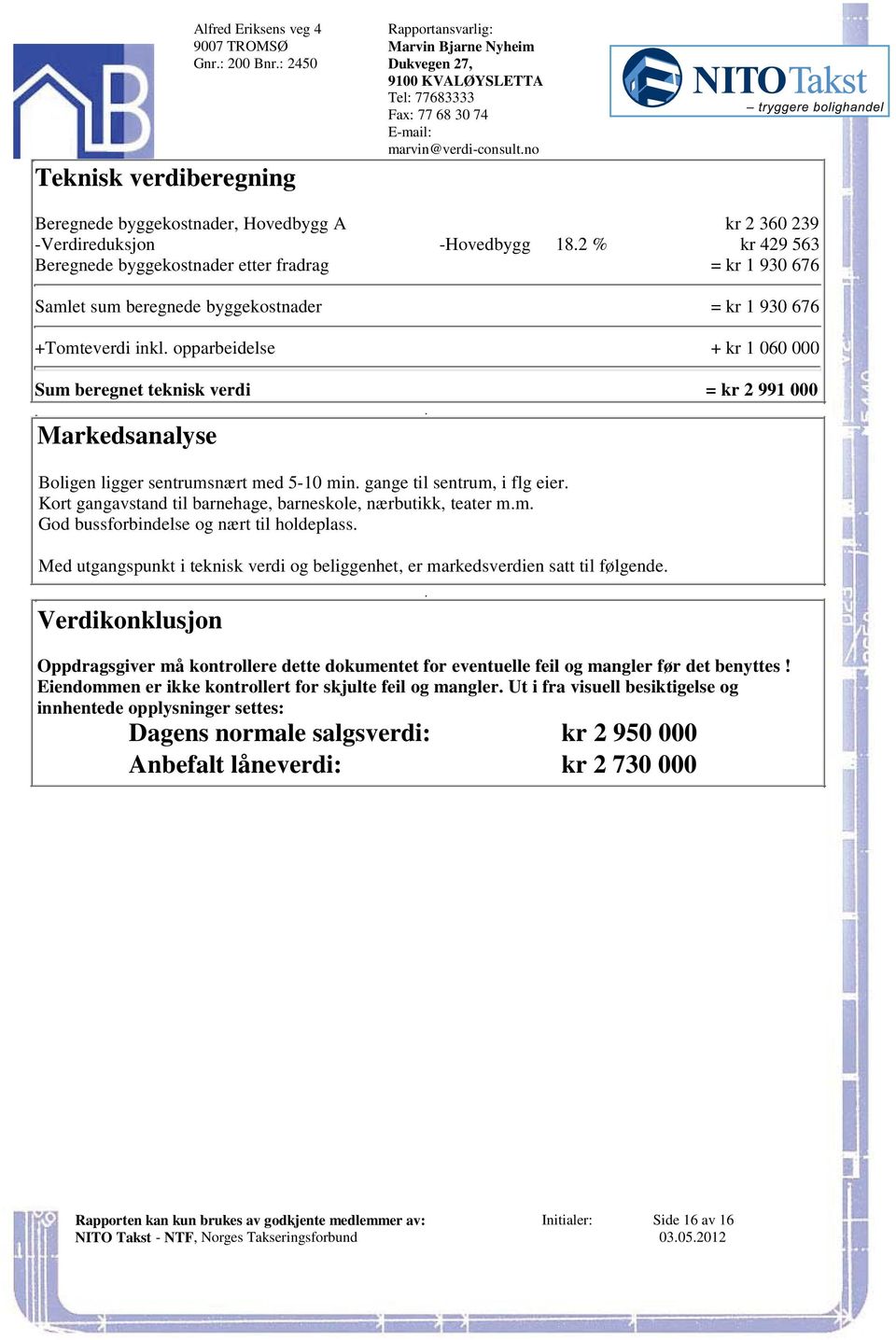 991 000 Markedsanalyse Boligen ligger sentrumsnært med 5-10 min gange til sentrum, i flg eier Kort gangavstand til barnehage, barneskole, nærbutikk, teater mm God bussforbindelse og nært til