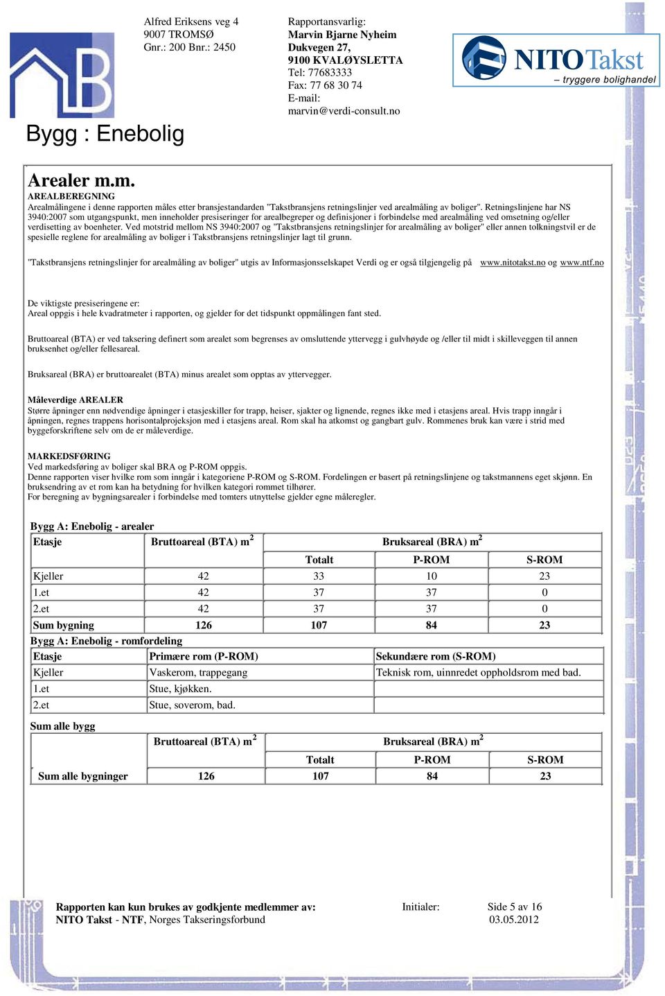 arealmåling ved omsetning og/eller verdisetting av boenheter Ved motstrid mellom NS 3940:2007 og "Takstbransjens retningslinjer for arealmåling av boliger" eller annen tolkningstvil er de spesielle