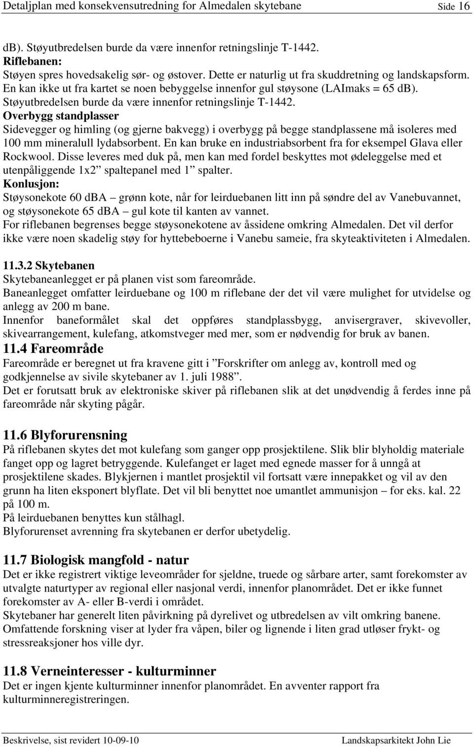 Overbygg standplasser Sidevegger og himling (og gjerne bakvegg) i overbygg på begge standplassene må isoleres med 100 mm mineralull lydabsorbent.