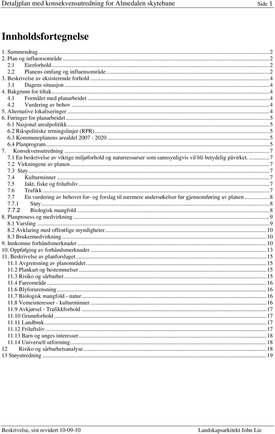 1 Nasjonal arealpolitikk... 5 6.2 Rikspolitiske retningslinjer (RPR)... 5 6.3 Kommuneplanens arealdel 2007-2020... 5 6.4 Planprogram... 5 7. Konsekvensutredning... 7 7.