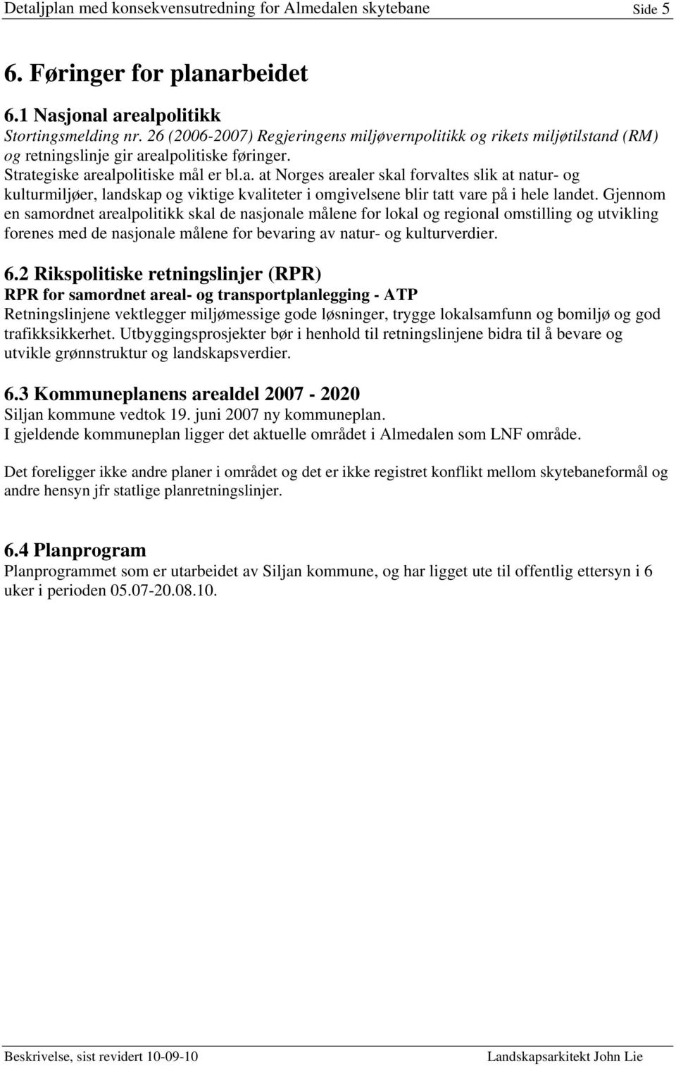 d (RM) og retningslinje gir arealpolitiske føringer. Strategiske arealpolitiske mål er bl.a. at Norges arealer skal forvaltes slik at natur- og kulturmiljøer, landskap og viktige kvaliteter i omgivelsene blir tatt vare på i hele landet.