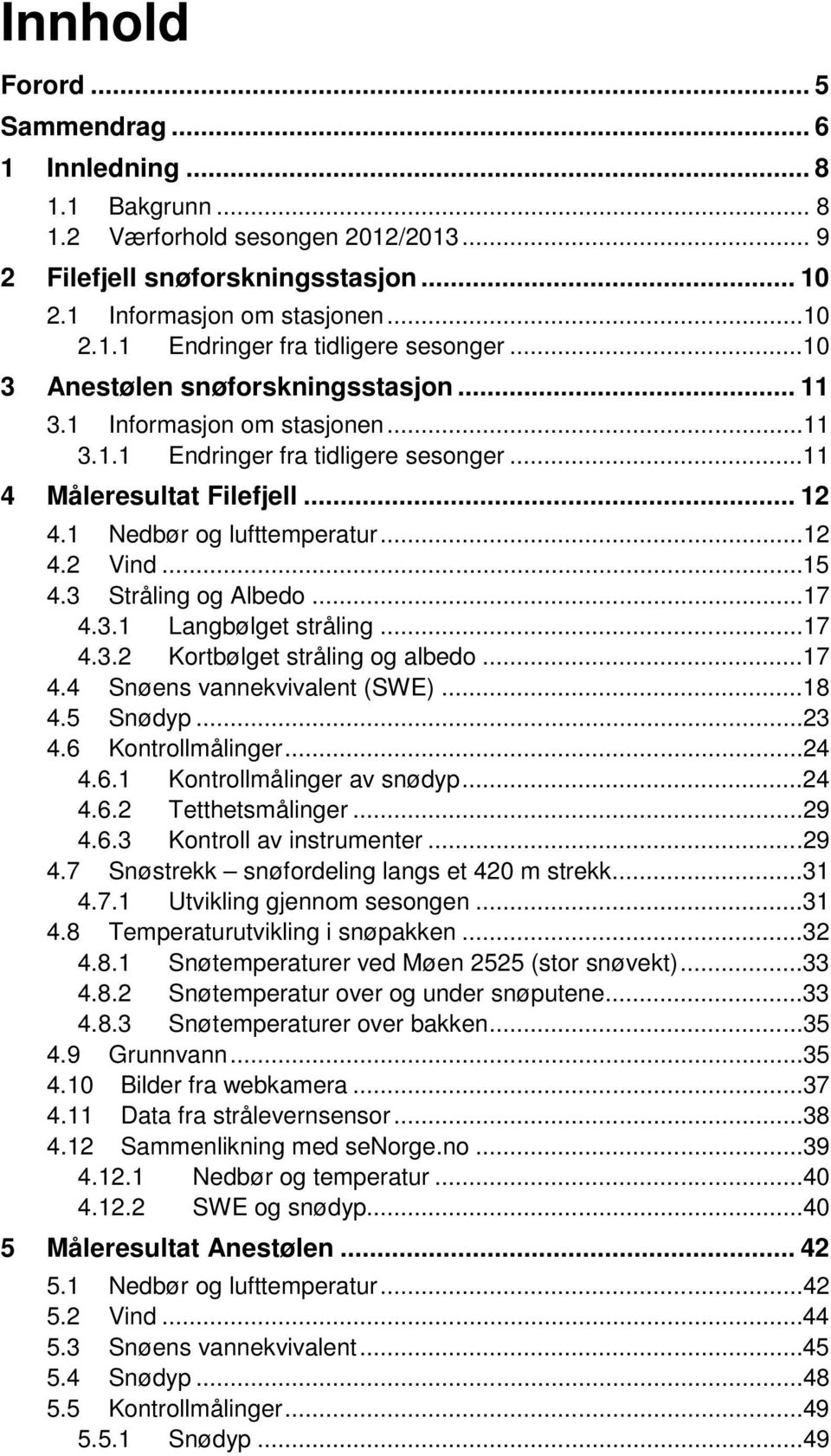 ..15 4.3 Stråling og Albedo...17 4.3.1 Langbølget stråling...17 4.3.2 Kortbølget stråling og albedo...17 4.4 Snøens vannekvivalent (SWE)...18 4.5 Snødyp...23 4.6 Kontrollmålinger...24 4.6.1 Kontrollmålinger av snødyp.