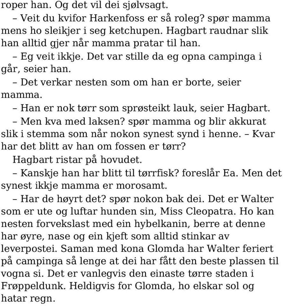 spør mamma og blir akkurat slik i stemma som når nokon synest synd i henne. Kvar har det blitt av han om fossen er tørr? Hagbart ristar på hovudet. Kanskje han har blitt til tørrfisk? foreslår Ea.