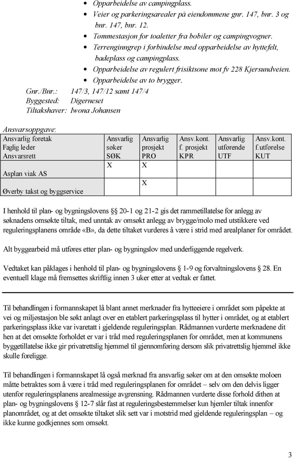 : 147/3, 147/12 samt 147/4 Byggested: Digerneset Tiltakshaver: Iwona Johansen Ansvarsoppgave: Ansvarlig foretak Faglig leder Ansvarsrett Asplan viak AS Øverby takst og byggservice Ansvarlig søker SØK