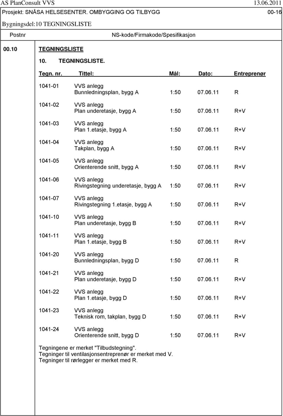 etasje, bygg A 1:50 07.06.11 R+V 1041-04 VVS anlegg Takplan, bygg A 1:50 07.06.11 R+V 1041-05 VVS anlegg Orienterende snitt, bygg A 1:50 07.06.11 R+V 1041-06 VVS anlegg Rivingstegning underetasje, bygg A 1:50 07.