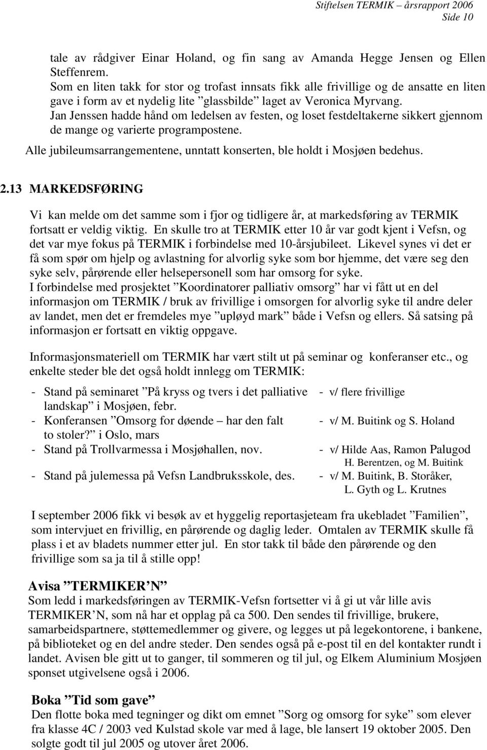 Jan Jenssen hadde hånd om ledelsen av festen, og loset festdeltakerne sikkert gjennom de mange og varierte programpostene. Alle jubileumsarrangementene, unntatt konserten, ble holdt i Mosjøen bedehus.