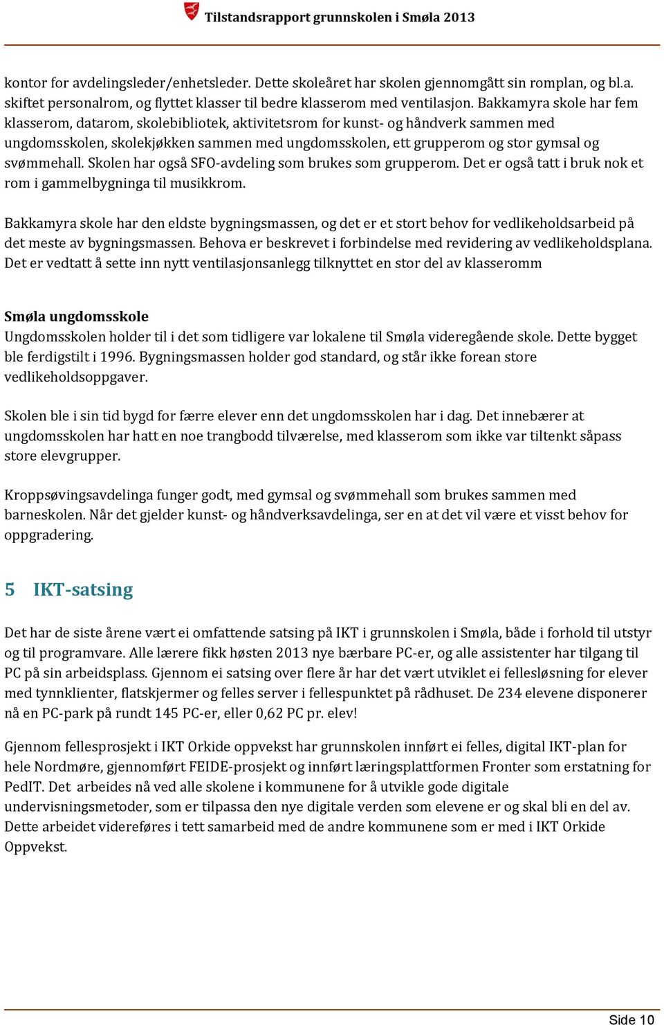 svømmehall. Skolen har også SFO-avdeling som brukes som grupperom. Det er også tatt i bruk nok et rom i gammelbygninga til musikkrom.