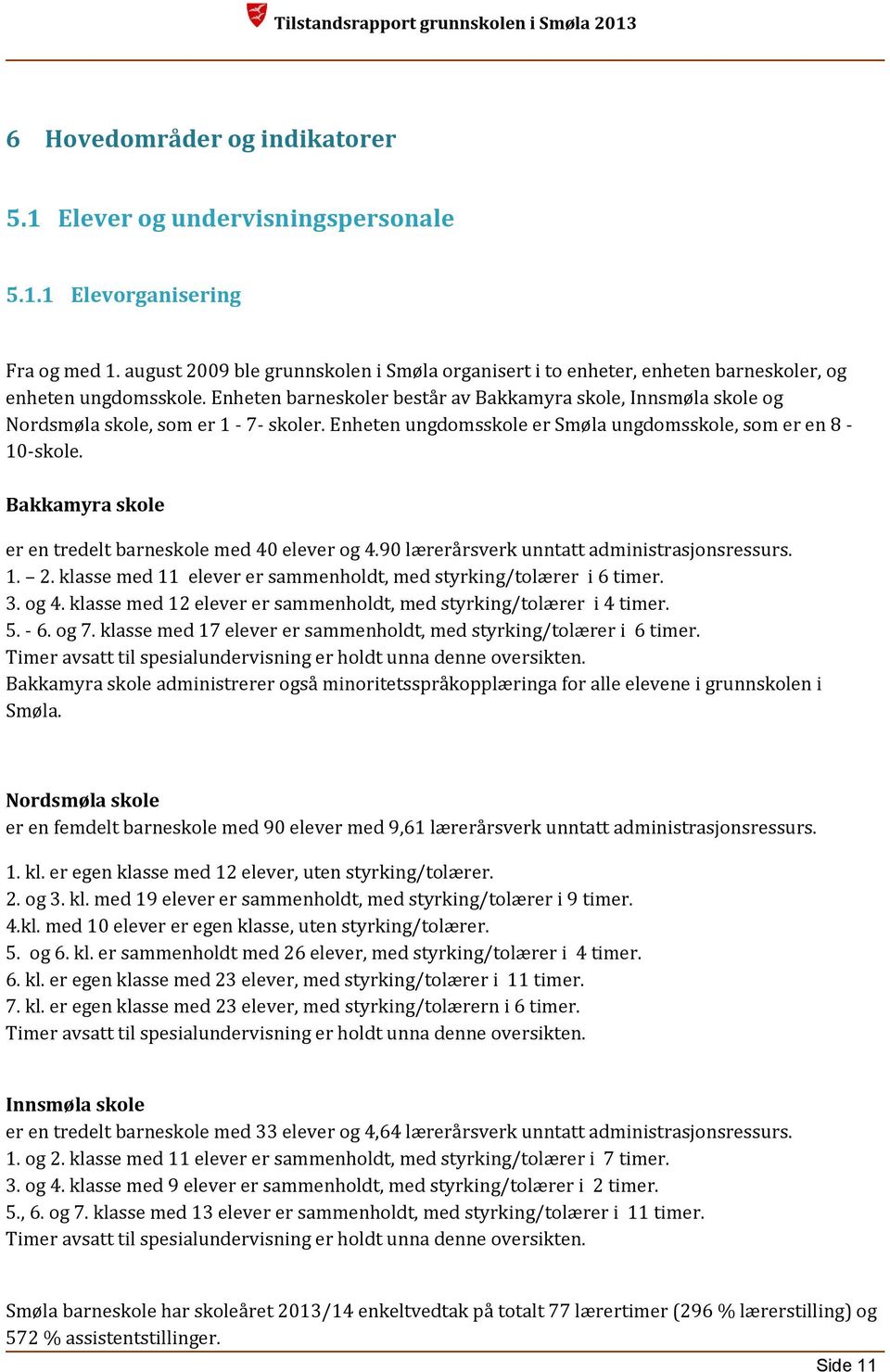 Enheten barneskoler består av Bakkamyra skole, Innsmøla skole og Nordsmøla skole, som er 1-7- skoler. Enheten ungdomsskole er Smøla ungdomsskole, som er en 8-10-skole.