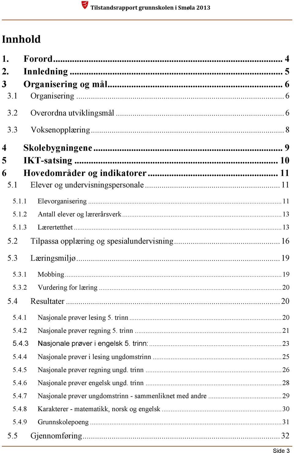 1.3 Lærertetthet... 13 5.2 Tilpassa opplæring og spesialundervisning... 16 5.3 Læringsmiljø... 19 5.3.1 Mobbing... 19 5.3.2 Vurdering for læring... 20 5.4 Resultater... 20 5.4.1 Nasjonale prøver lesing 5.