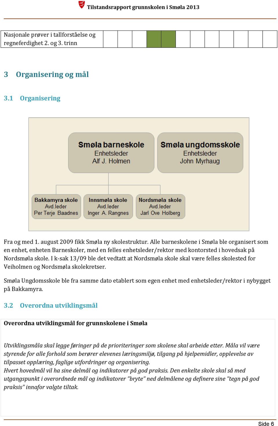 I k-sak 13/09 ble det vedtatt at Nordsmøla skole skal være felles skolested for Veiholmen og Nordsmøla skolekretser.