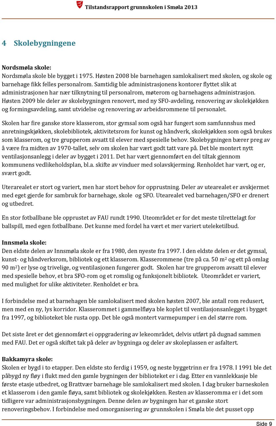 Høsten 2009 ble deler av skolebygningen renovert, med ny SFO-avdeling, renovering av skolekjøkken og formingsavdeling, samt utvidelse og renovering av arbeidsrommene til personalet.