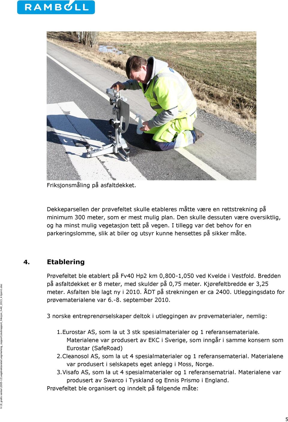 Etablering Prøvefeltet ble etablert på Fv40 Hp2 km 0,800-1,050 ved Kvelde i Vestfold. Bredden på asfaltdekket er 8 meter, med skulder på 0,75 meter. Kjørefeltbredde er 3,25 meter.