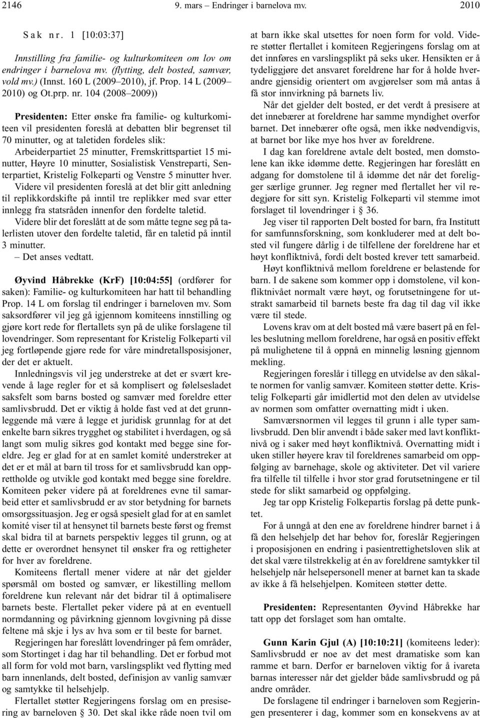 104 (2008 2009)) Presidenten: Etter ønske fra familie- og kulturkomiteen vil presidenten foreslå at debatten blir begrenset til 70 minutter, og at taletiden fordeles slik: Arbeiderpartiet 25