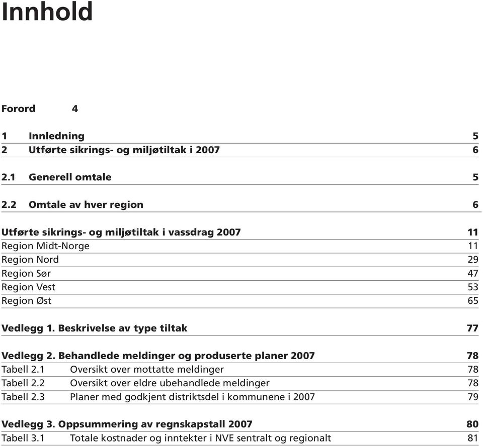 Vedlegg 1. Beskrivelse av type tiltak 77 Vedlegg 2. Behandlede meldinger og produserte planer 2007 78 Tabell 2.1 Oversikt over mottatte meldinger 78 Tabell 2.