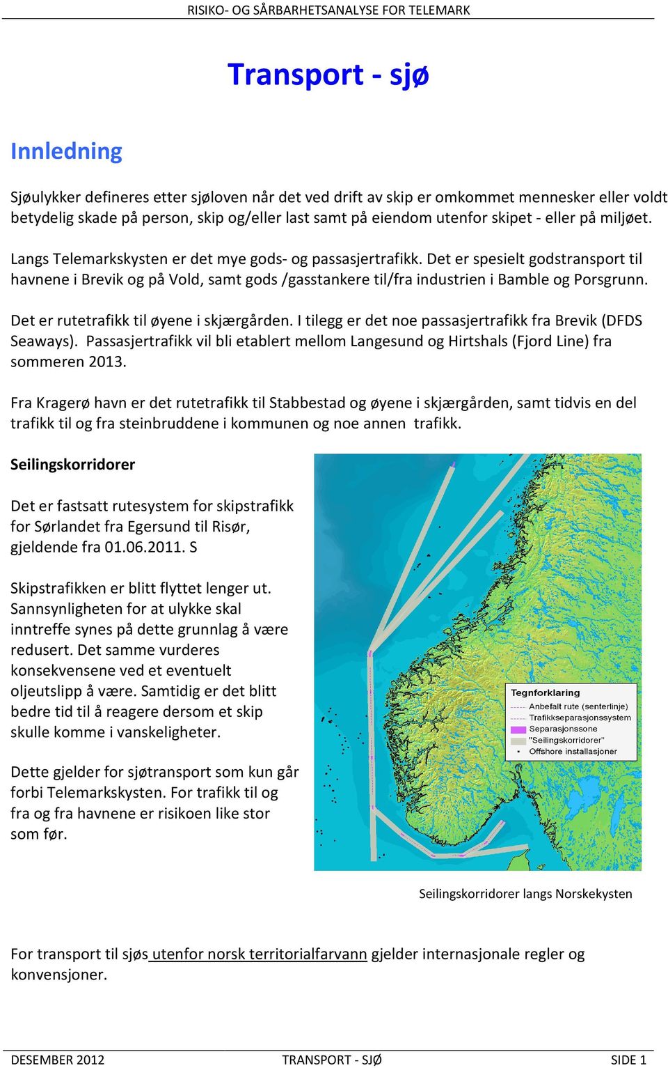 Det er spesielt godstransport til havnene i Brevik og på Vold, samt gods /gasstankere til/fra industrien i Bamble og Porsgrunn. Det er rutetrafikk til øyene i skjærgården.