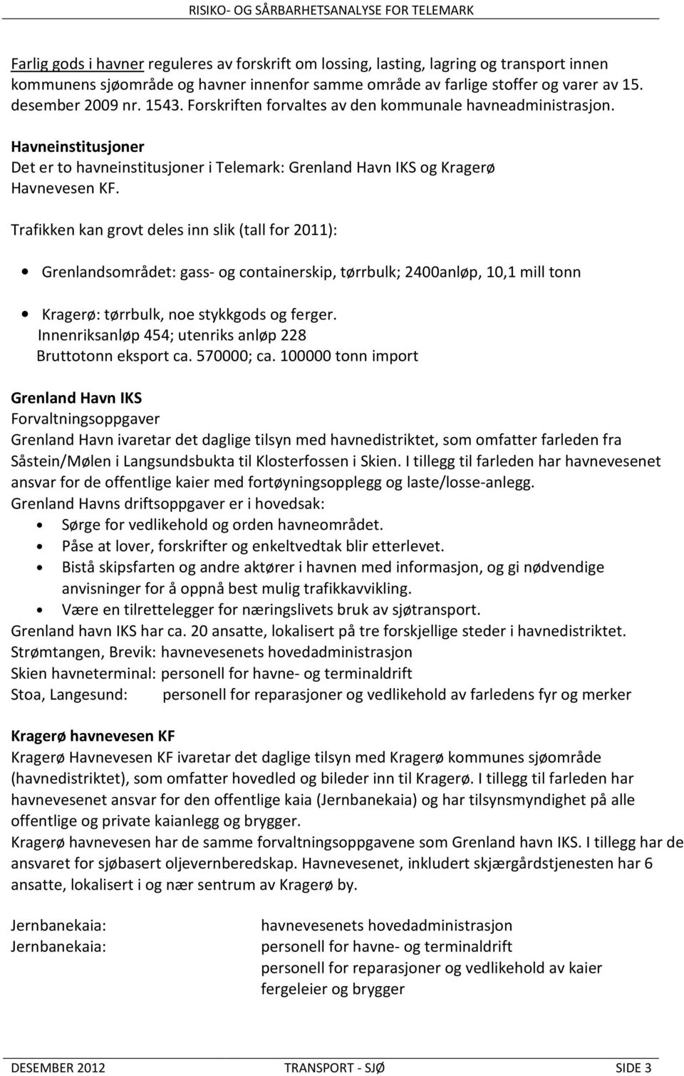 Trafikken kan grovt deles inn slik (tall for 2011): Grenlandsområdet: gass- og containerskip, tørrbulk; 2400anløp, 10,1 mill tonn Kragerø: tørrbulk, noe stykkgods og ferger.