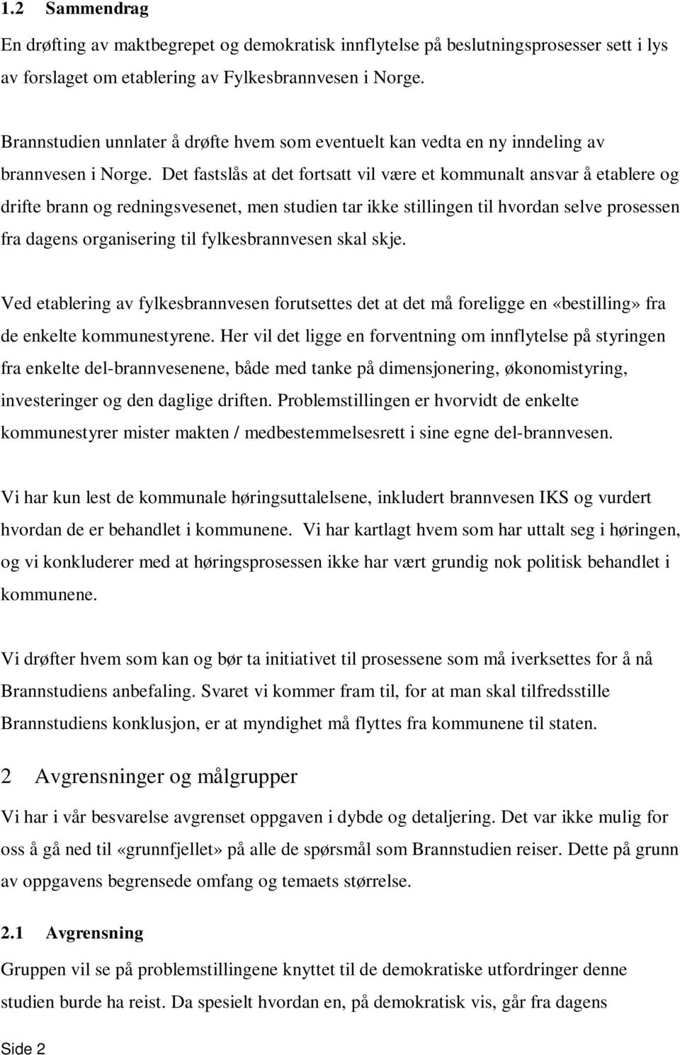 Det fastslås at det fortsatt vil være et kommunalt ansvar å etablere og drifte brann og redningsvesenet, men studien tar ikke stillingen til hvordan selve prosessen fra dagens organisering til