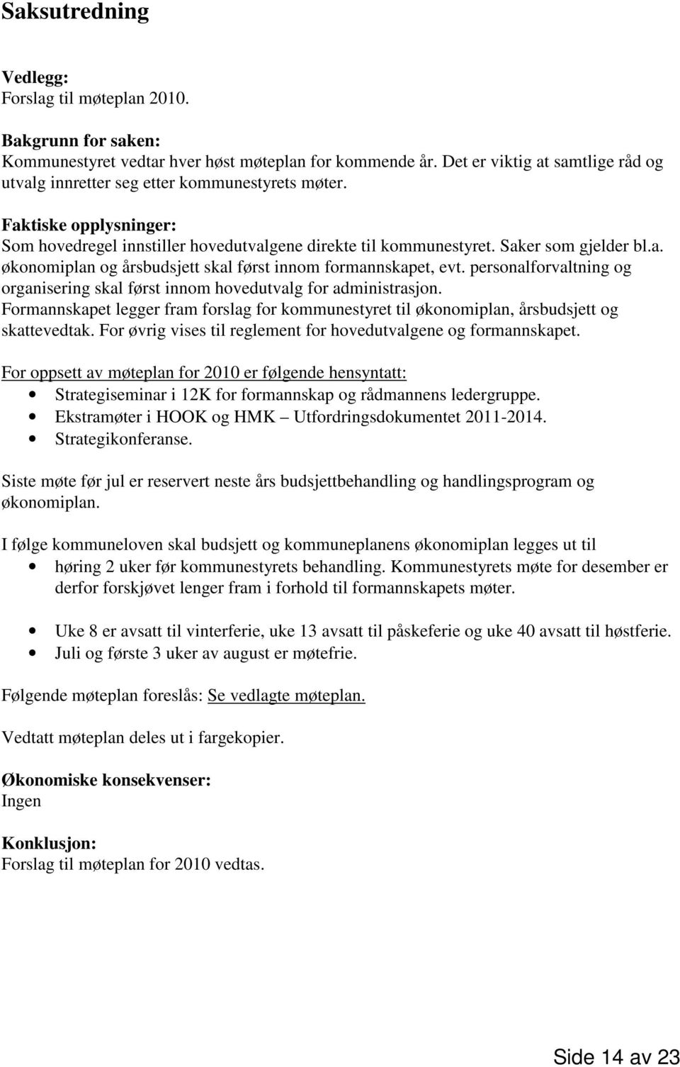 personalforvaltning og organisering skal først innom hovedutvalg for administrasjon. Formannskapet legger fram forslag for kommunestyret til økonomiplan, årsbudsjett og skattevedtak.