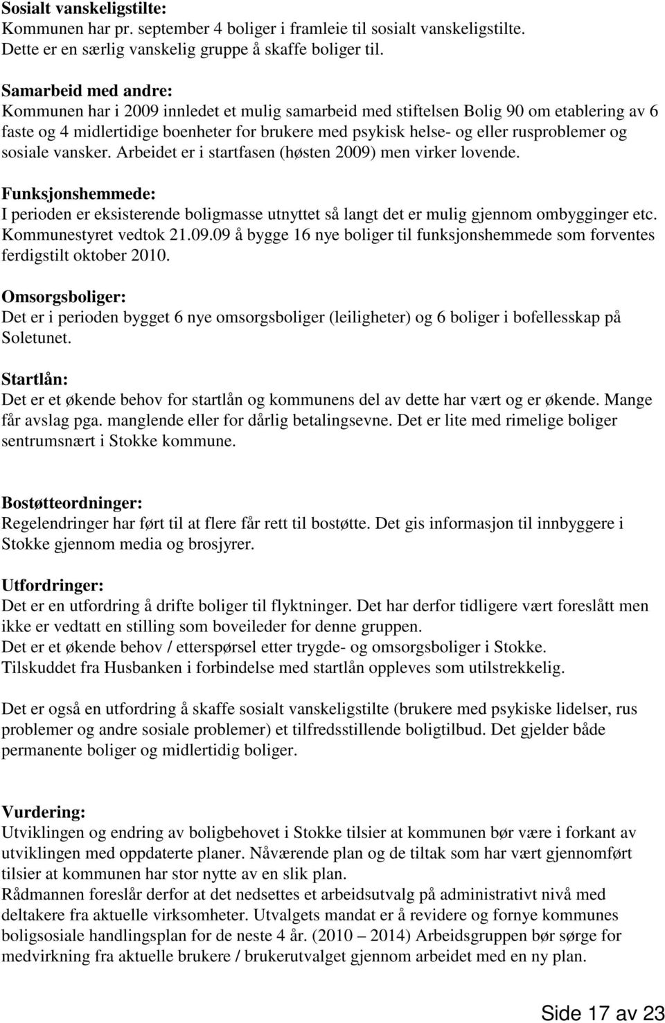 og sosiale vansker. Arbeidet er i startfasen (høsten 2009) men virker lovende. Funksjonshemmede: I perioden er eksisterende boligmasse utnyttet så langt det er mulig gjennom ombygginger etc.