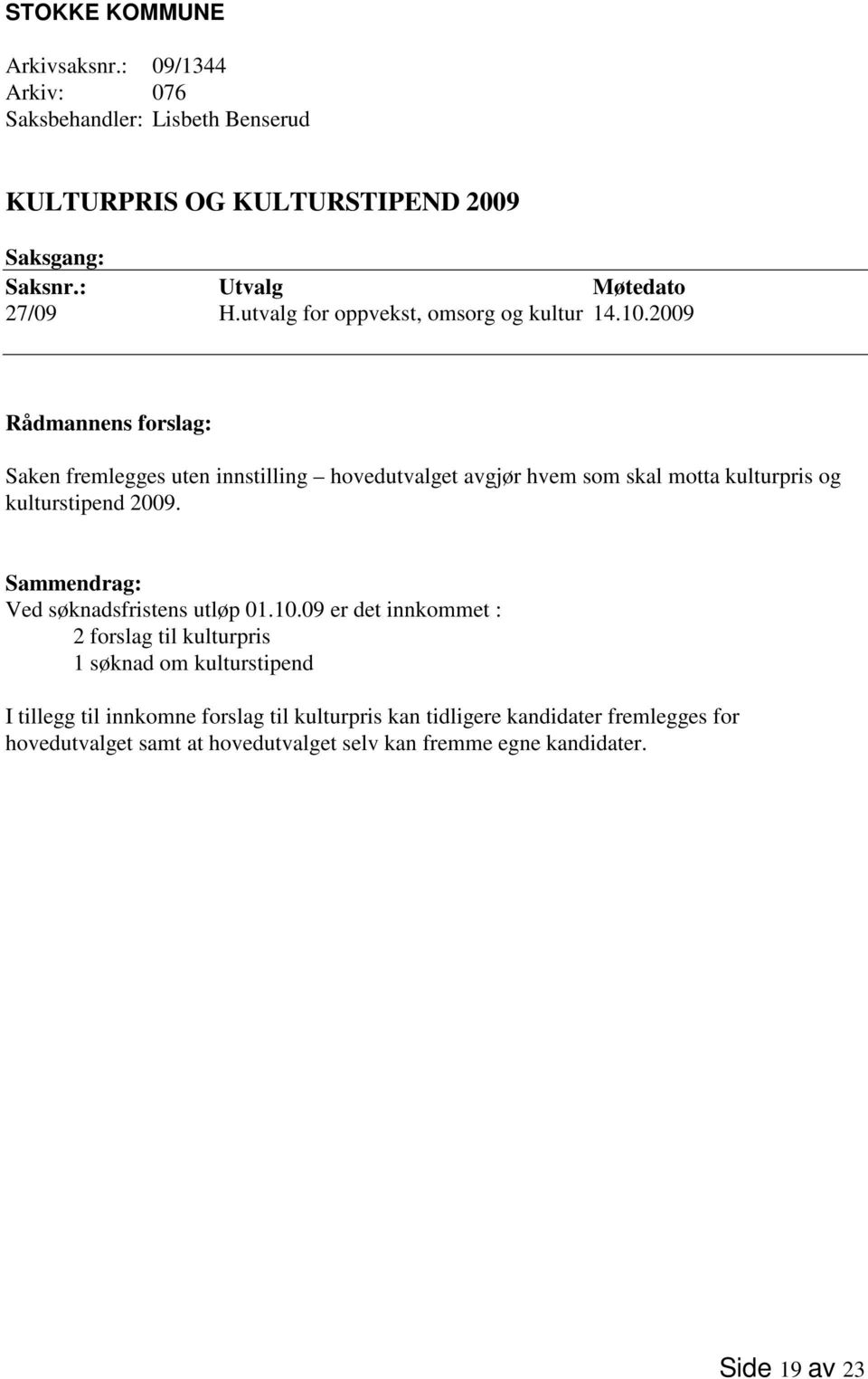 2009 Rådmannens forslag: Saken fremlegges uten innstilling hovedutvalget avgjør hvem som skal motta kulturpris og kulturstipend 2009.