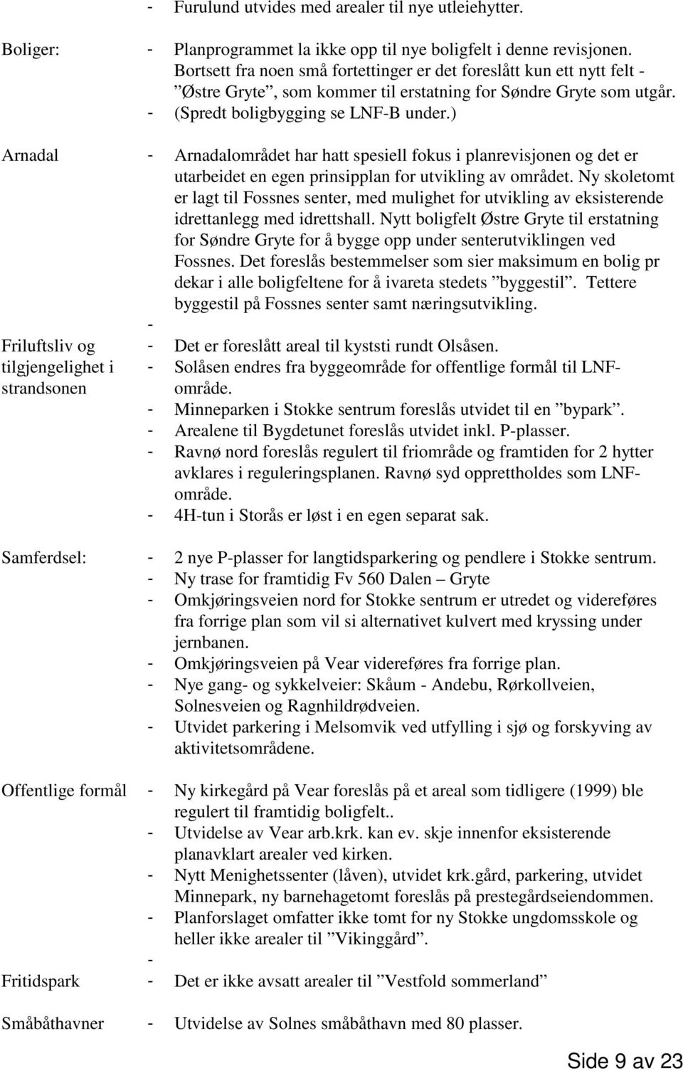 ) Arnadal - Arnadalområdet har hatt spesiell fokus i planrevisjonen og det er utarbeidet en egen prinsipplan for utvikling av området.