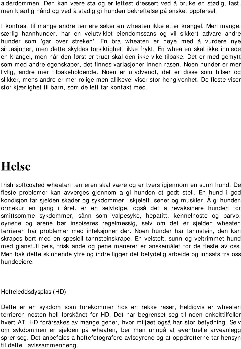 En bra wheaten er nøye med å vurdere nye situasjoner, men dette skyldes forsiktighet, ikke frykt. En wheaten skal ikke innlede en krangel, men når den først er truet skal den ikke vike tilbake.