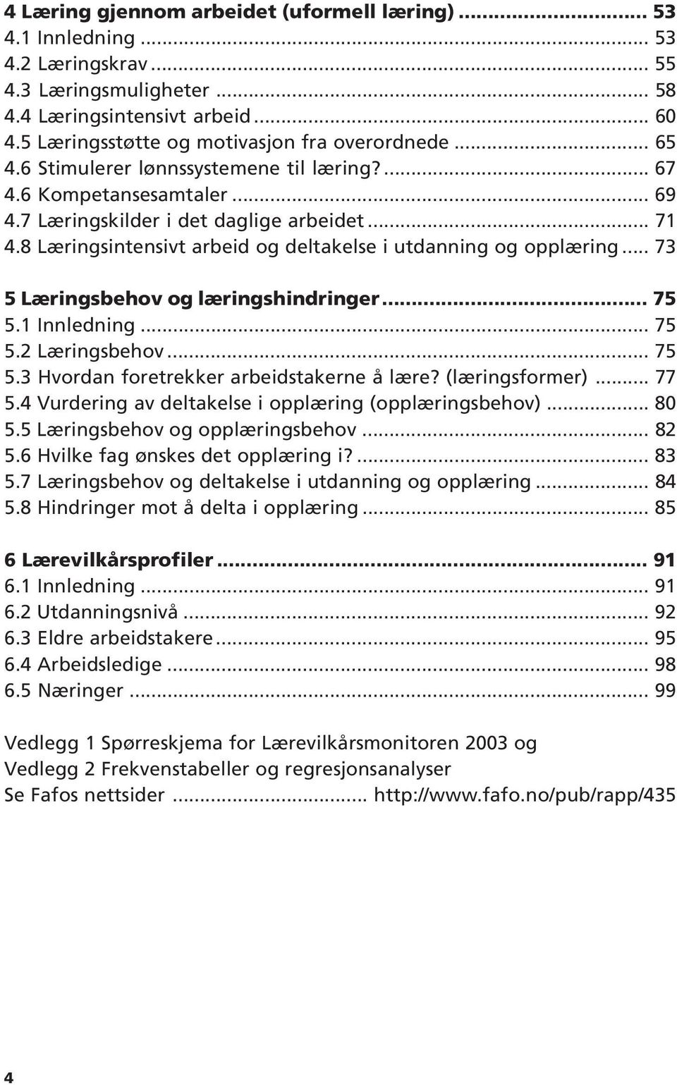 8 Læringsintensivt arbeid og deltakelse i utdanning og opplæring... 73 5 Læringsbehov og læringshindringer... 75 5.1 Innledning... 75 5.2 Læringsbehov... 75 5.3 Hvordan foretrekker arbeidstakerne å lære?