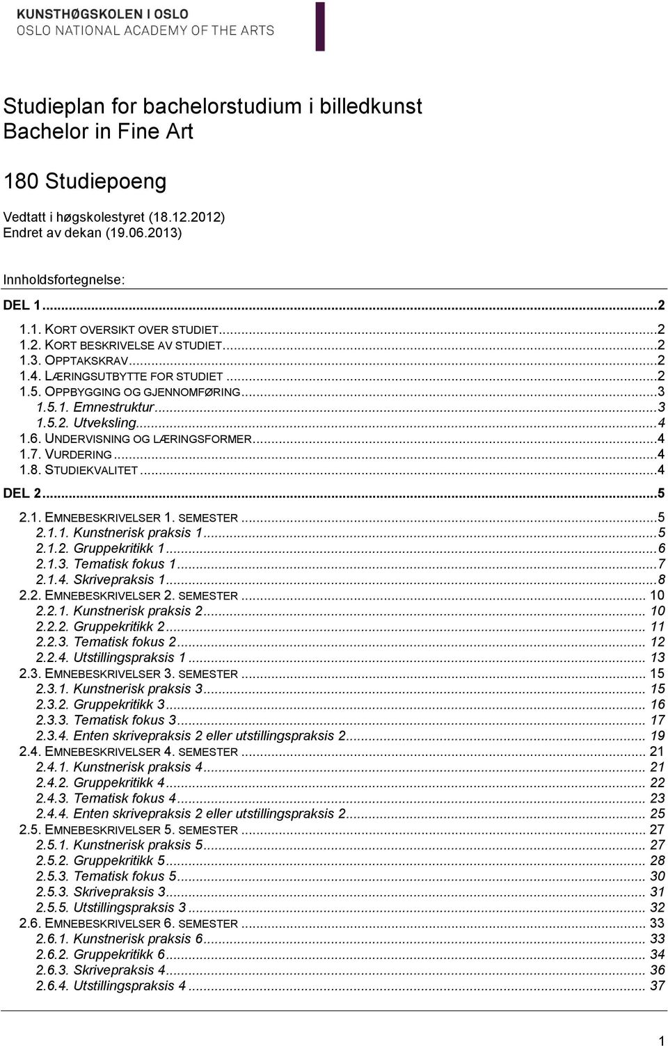 UNDERVISNING OG LÆRINGSFORMER...4 1.7. VURDERING...4 1.8. STUDIEKVALITET...4 DEL 2...5 2.1. EMNEBESKRIVELSER 1. SEMESTER...5 2.1.1. Kunstnerisk praksis 1...5 2.1.2. Gruppekritikk 1...6 2.1.3.