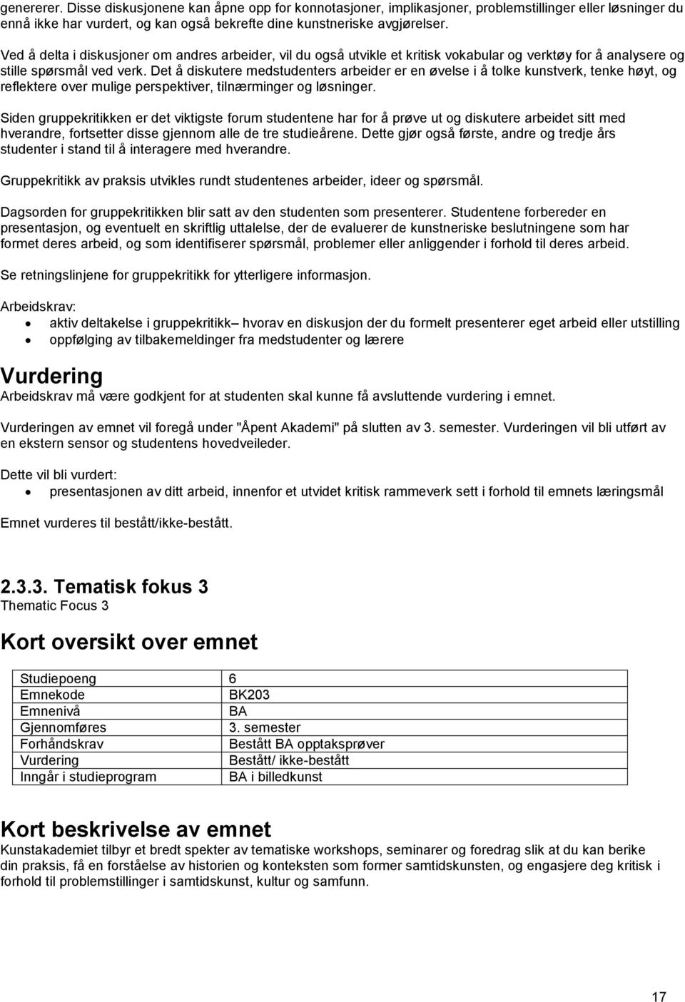 Det å diskutere medstudenters arbeider er en øvelse i å tolke kunstverk, tenke høyt, og reflektere over mulige perspektiver, tilnærminger og løsninger.