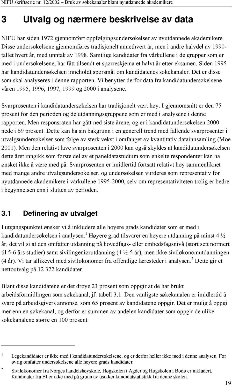 Samtlige kandidater fra vårkullene i de grupper som er med i undersøkelsene, har fått tilsendt et spørreskjema et halvt år etter eksamen.