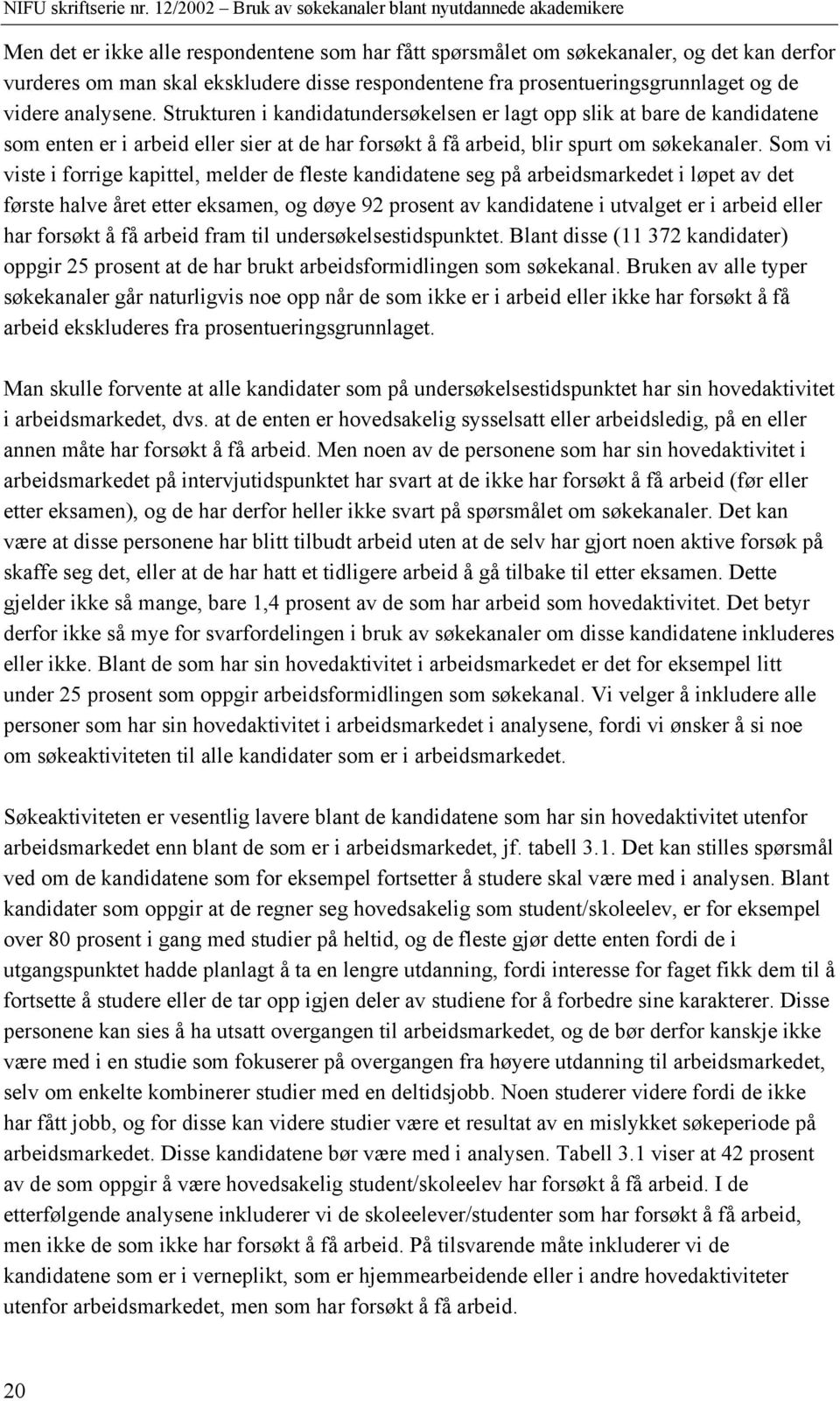 Som vi viste i forrige kapittel, melder de fleste kandidatene seg på arbeidsmarkedet i løpet av det første halve året etter eksamen, og døye 92 prosent av kandidatene i utvalget er i arbeid eller har