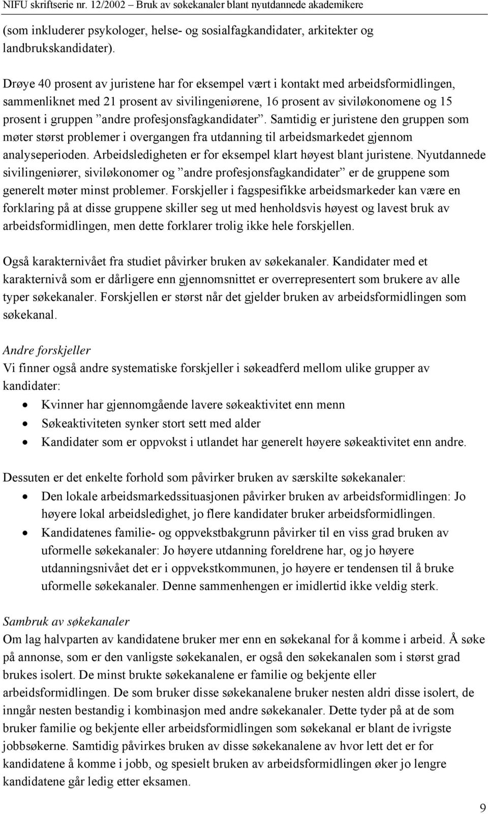 profesjonsfagkandidater. Samtidig er juristene den gruppen som møter størst problemer i overgangen fra utdanning til arbeidsmarkedet gjennom analyseperioden.