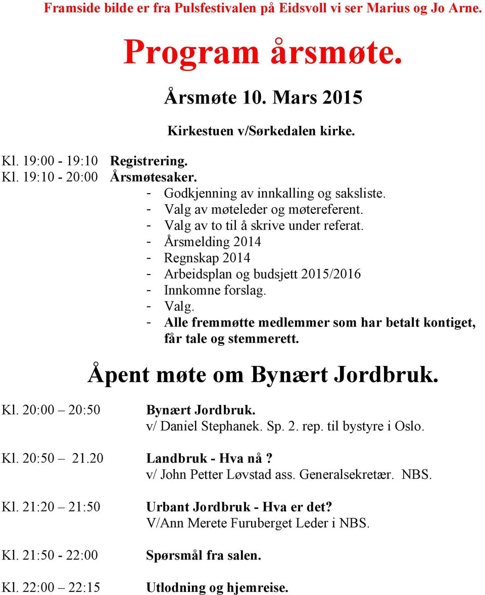 - Årsmelding 214 - Regnskap 214 - Arbeidsplan og budsjett 215/216 - Innkomne forslag. - Valg. - Alle fremmøtte medlemmer som har betalt kontiget, får tale og stemmerett. Åpent møte om Bynært Jordbruk.