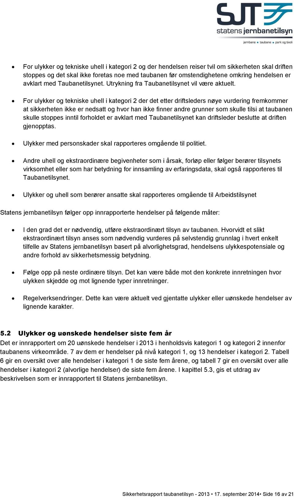 For ulykker og tekniske uhell i kategori 2 der det etter driftsleders nøye vurdering fremkommer at sikkerheten ikke er nedsatt og hvor han ikke finner andre grunner som skulle tilsi at taubanen