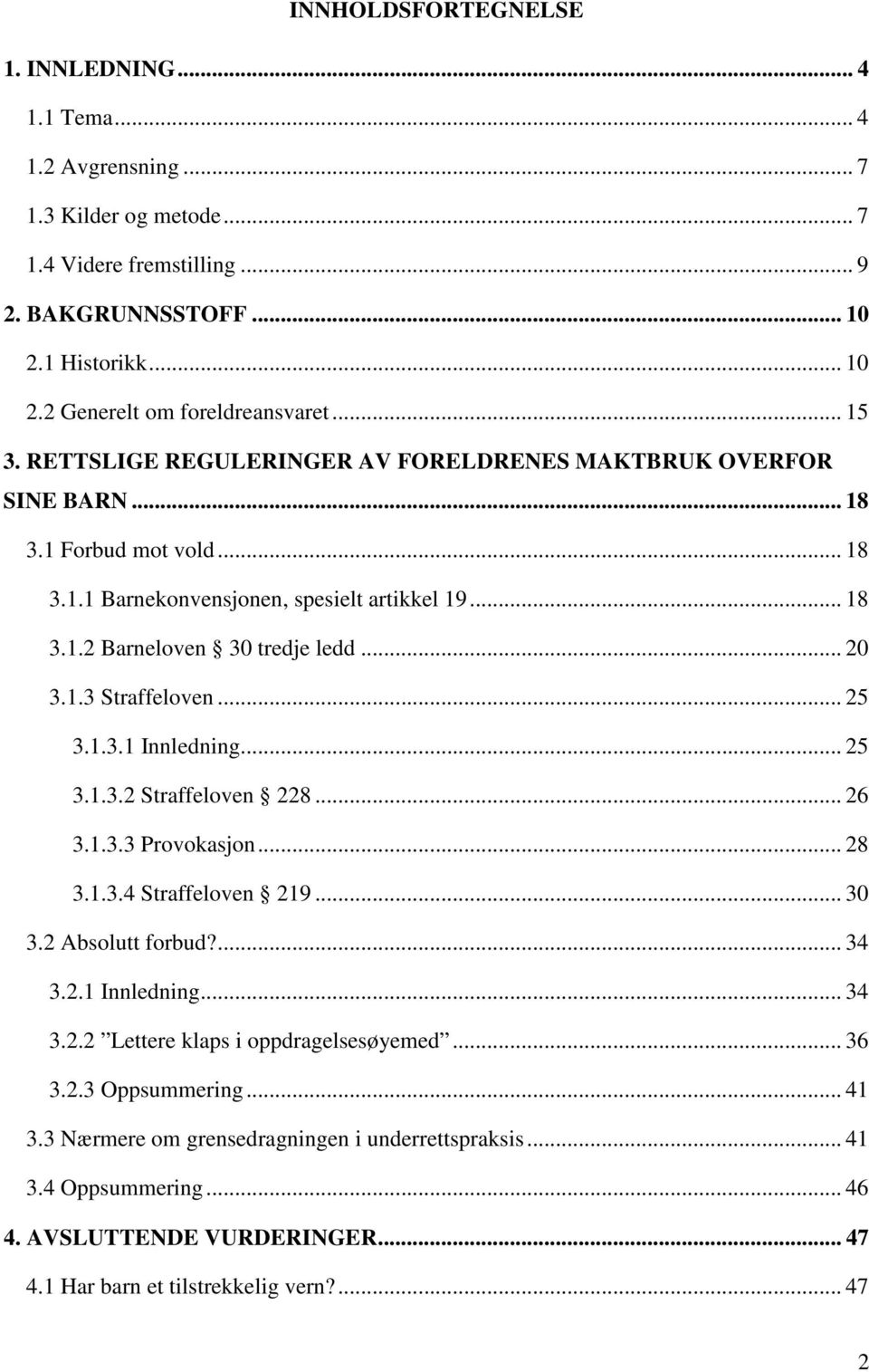 .. 25 3.1.3.1 Innledning... 25 3.1.3.2 Straffeloven 228... 26 3.1.3.3 Provokasjon... 28 3.1.3.4 Straffeloven 219... 30 3.2 Absolutt forbud?... 34 3.2.1 Innledning... 34 3.2.2 Lettere klaps i oppdragelsesøyemed.