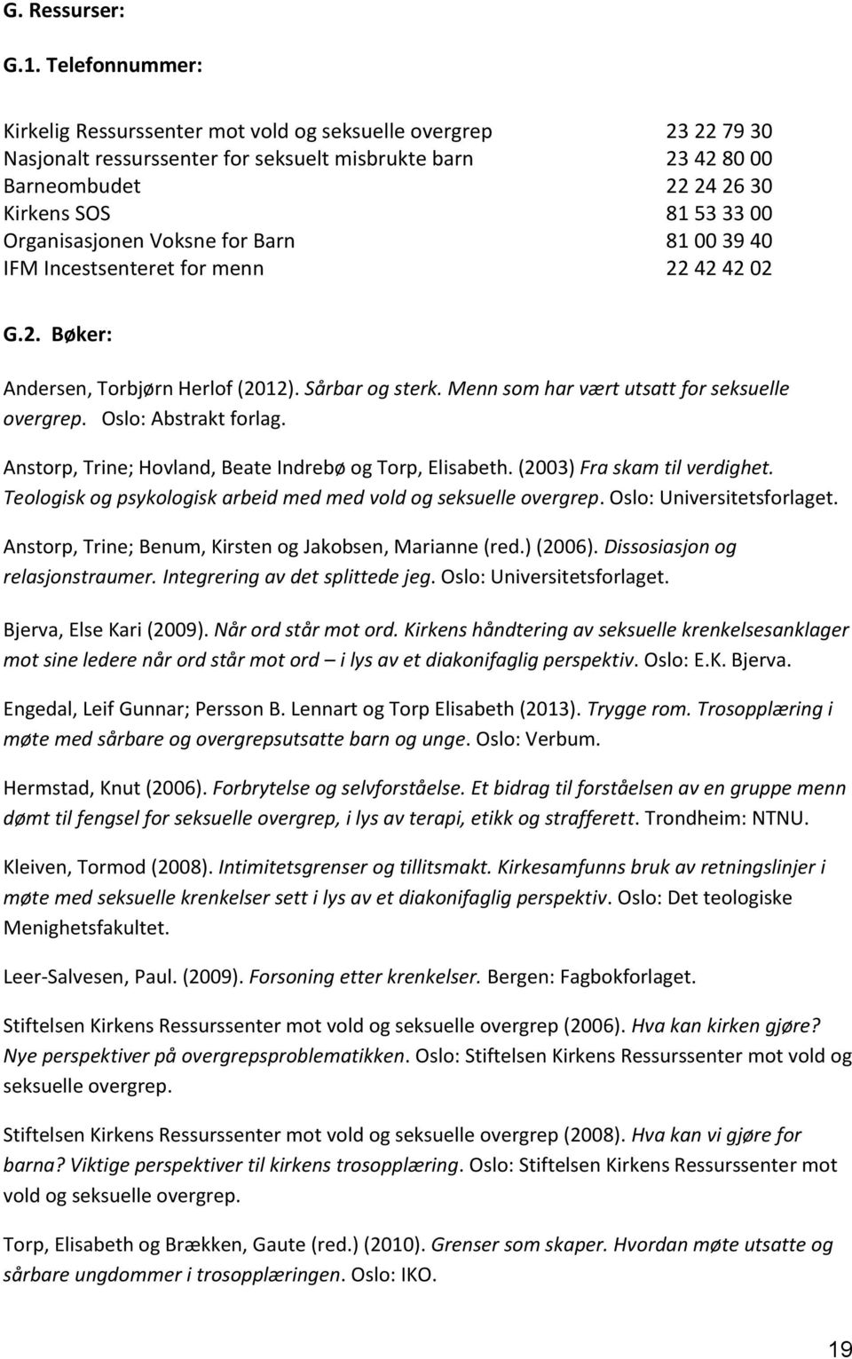 Organisasjonen Voksne for Barn 81 00 39 40 IFM Incestsenteret for menn 22 42 42 02 G.2. Bøker: Andersen, Torbjørn Herlof (2012). Sårbar og sterk. Menn som har vært utsatt for seksuelle overgrep.