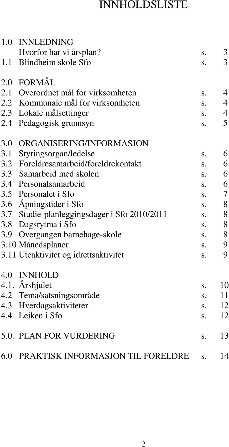 7 3.6 Åpningstider i Sfo s. 8 3.7 Studie-planleggingsdager i Sfo 2010/2011 s. 8 3.8 Dagsrytma i Sfo s. 8 3.9 Overgangen barnehage-skole s. 8 3.10 Månedsplaner s. 9 3.