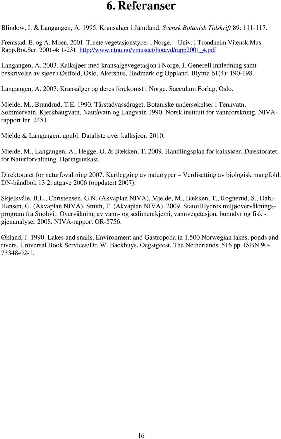 Generell innledning samt beskrivelse av sjøer i Østfold, Oslo, Akershus, Hedmark og Oppland. Blyttia 61(4): 190-198. Langangen, A. 2007. Kransalger og deres forekomst i Norge. Saeculum Forlag, Oslo.