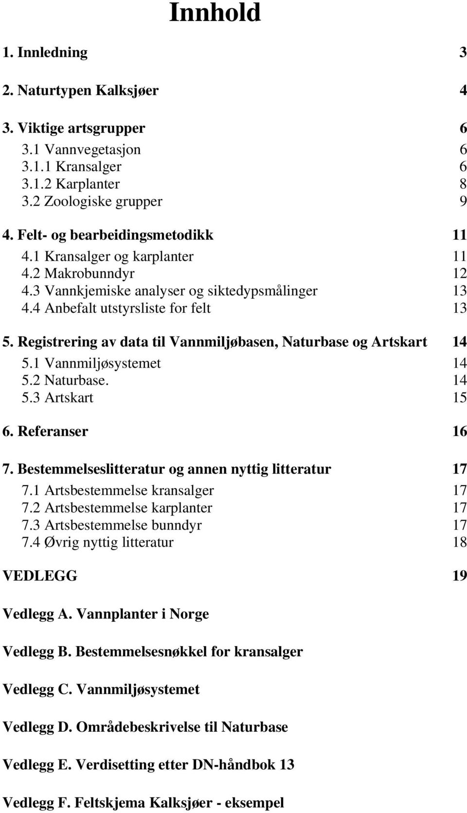 Registrering av data til Vannmiljøbasen, Naturbase og Artskart 14 5.1 Vannmiljøsystemet 14 5.2 Naturbase. 14 5.3 Artskart 15 6. Referanser 16 7. Bestemmelseslitteratur og annen nyttig litteratur 17 7.