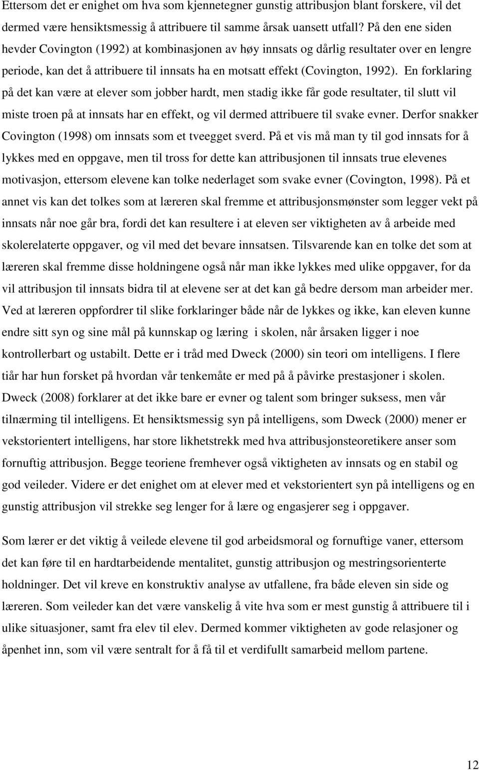 En forklaring på det kan være at elever som jobber hardt, men stadig ikke får gode resultater, til slutt vil miste troen på at innsats har en effekt, og vil dermed attribuere til svake evner.