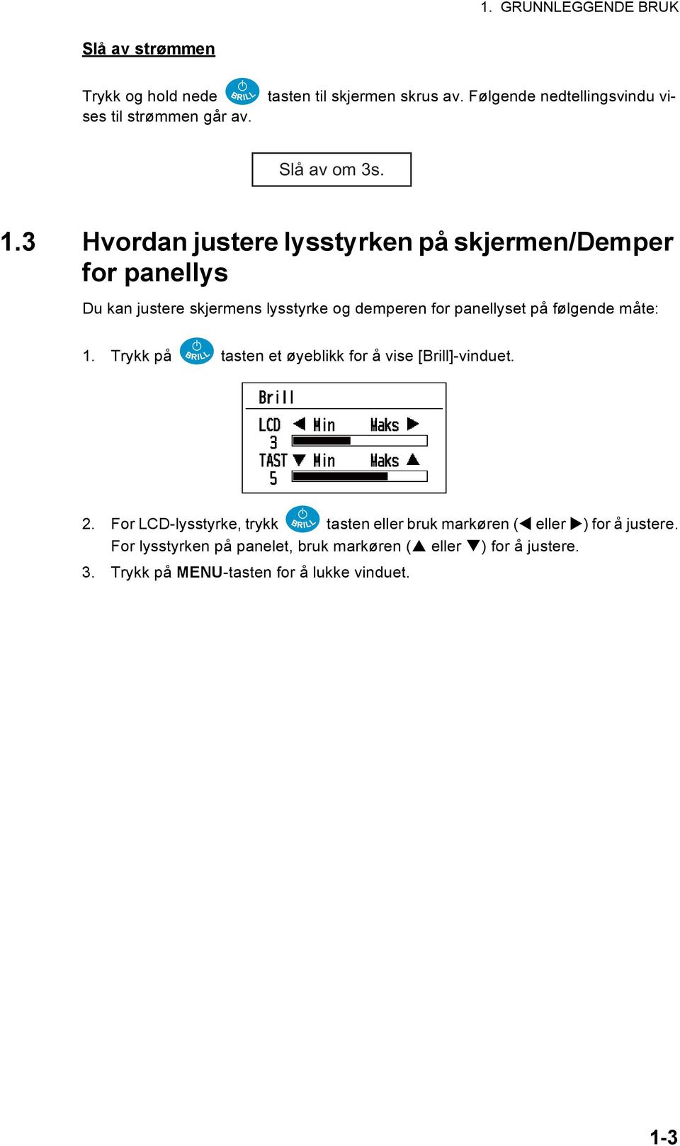 3 Hvordan justere lysstyrken på skjermen/demper for panellys Du kan justere skjermens lysstyrke og demperen for panellyset på følgende