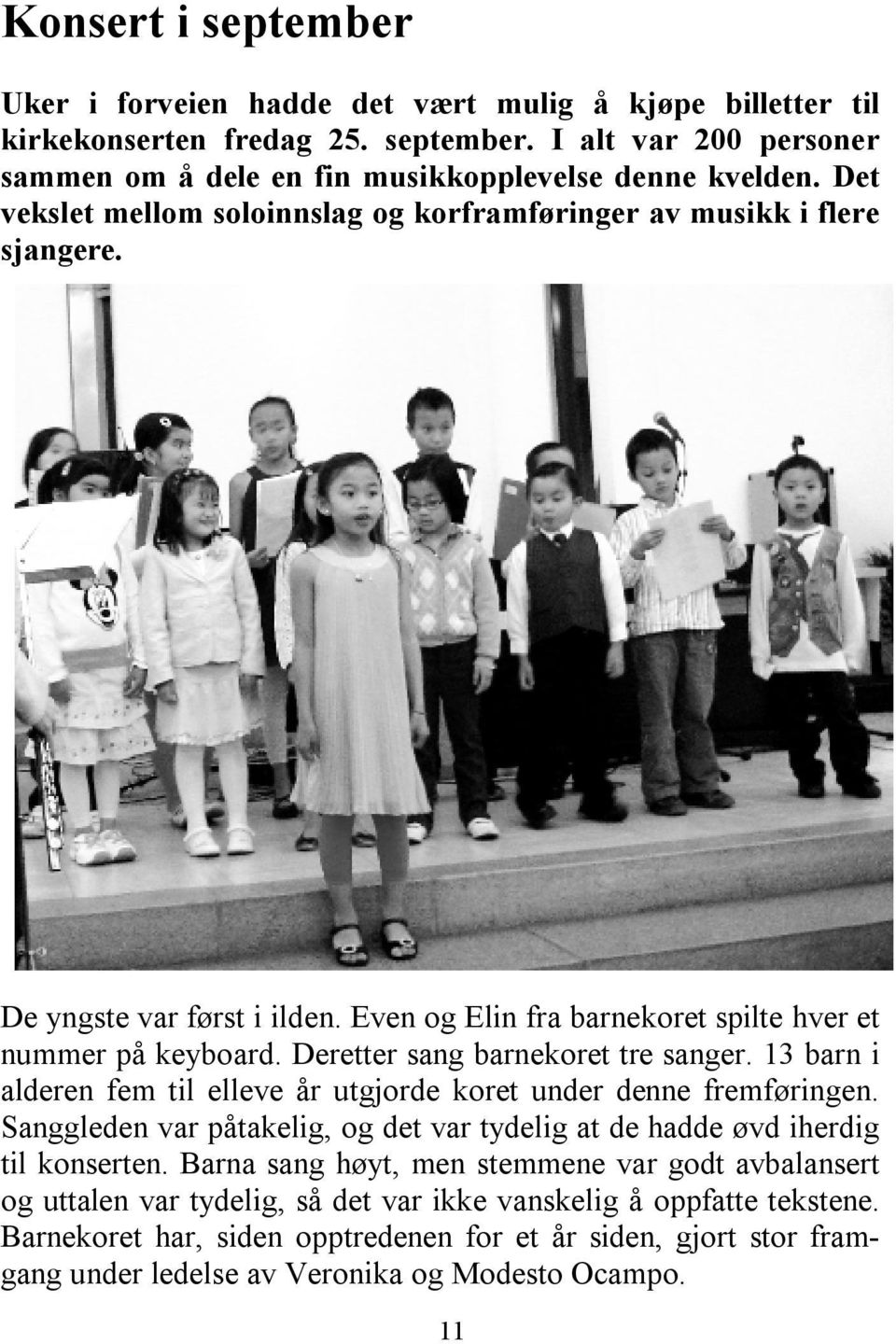 Deretter sang barnekoret tre sanger. 13 barn i alderen fem til elleve år utgjorde koret under denne fremføringen. Sanggleden var påtakelig, og det var tydelig at de hadde øvd iherdig til konserten.
