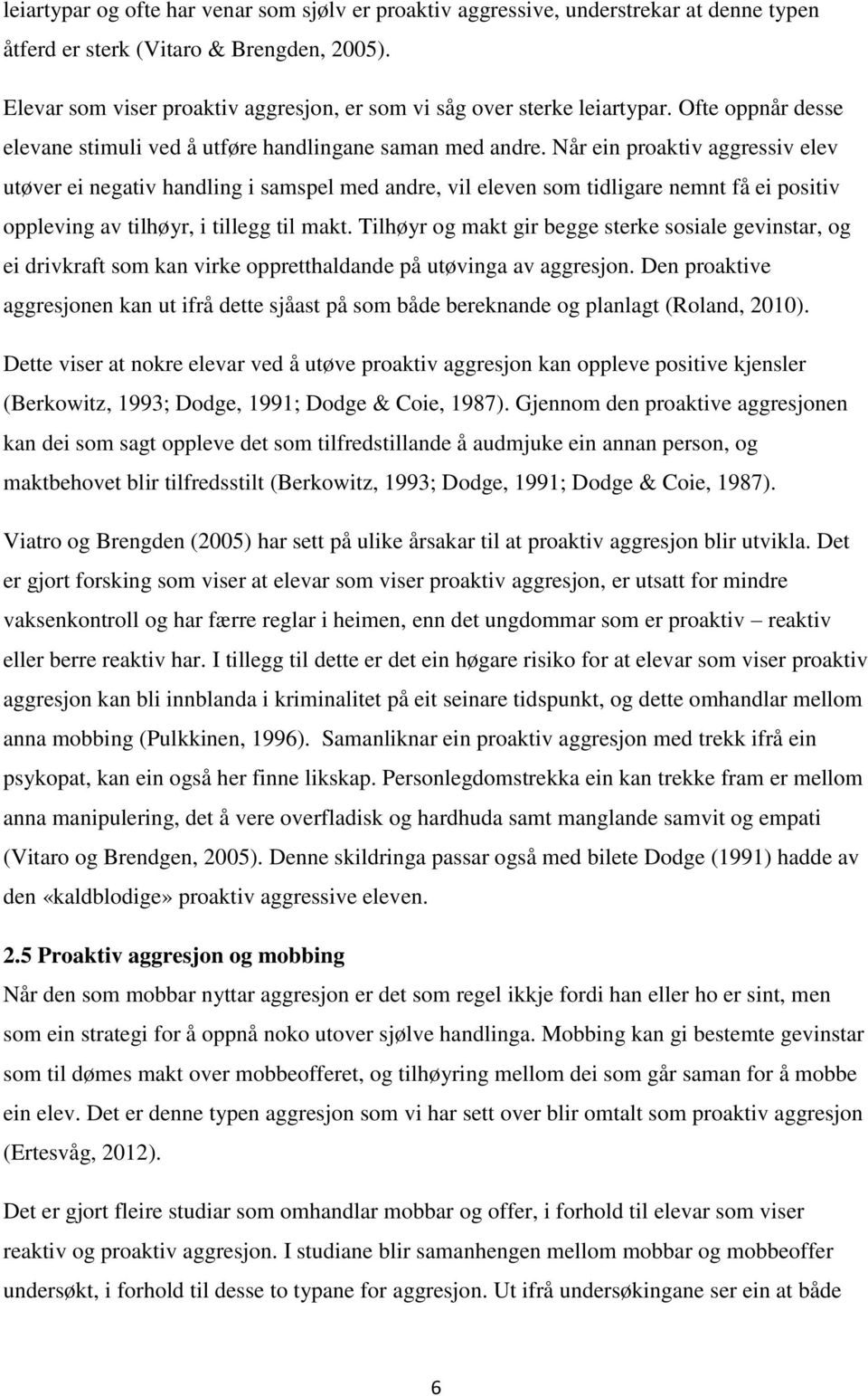 Når ein proaktiv aggressiv elev utøver ei negativ handling i samspel med andre, vil eleven som tidligare nemnt få ei positiv oppleving av tilhøyr, i tillegg til makt.