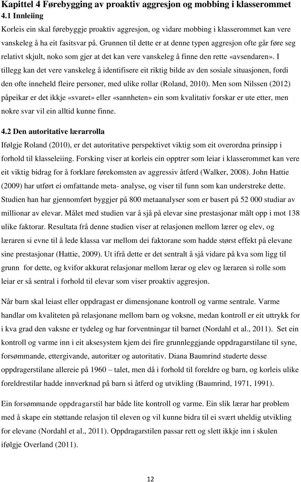 Grunnen til dette er at denne typen aggresjon ofte går føre seg relativt skjult, noko som gjer at det kan vere vanskeleg å finne den rette «avsendaren».