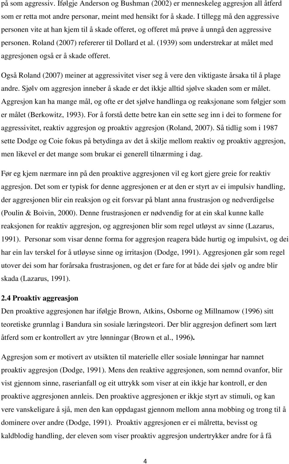 (1939) som understrekar at målet med aggresjonen også er å skade offeret. Også Roland (2007) meiner at aggressivitet viser seg å vere den viktigaste årsaka til å plage andre.