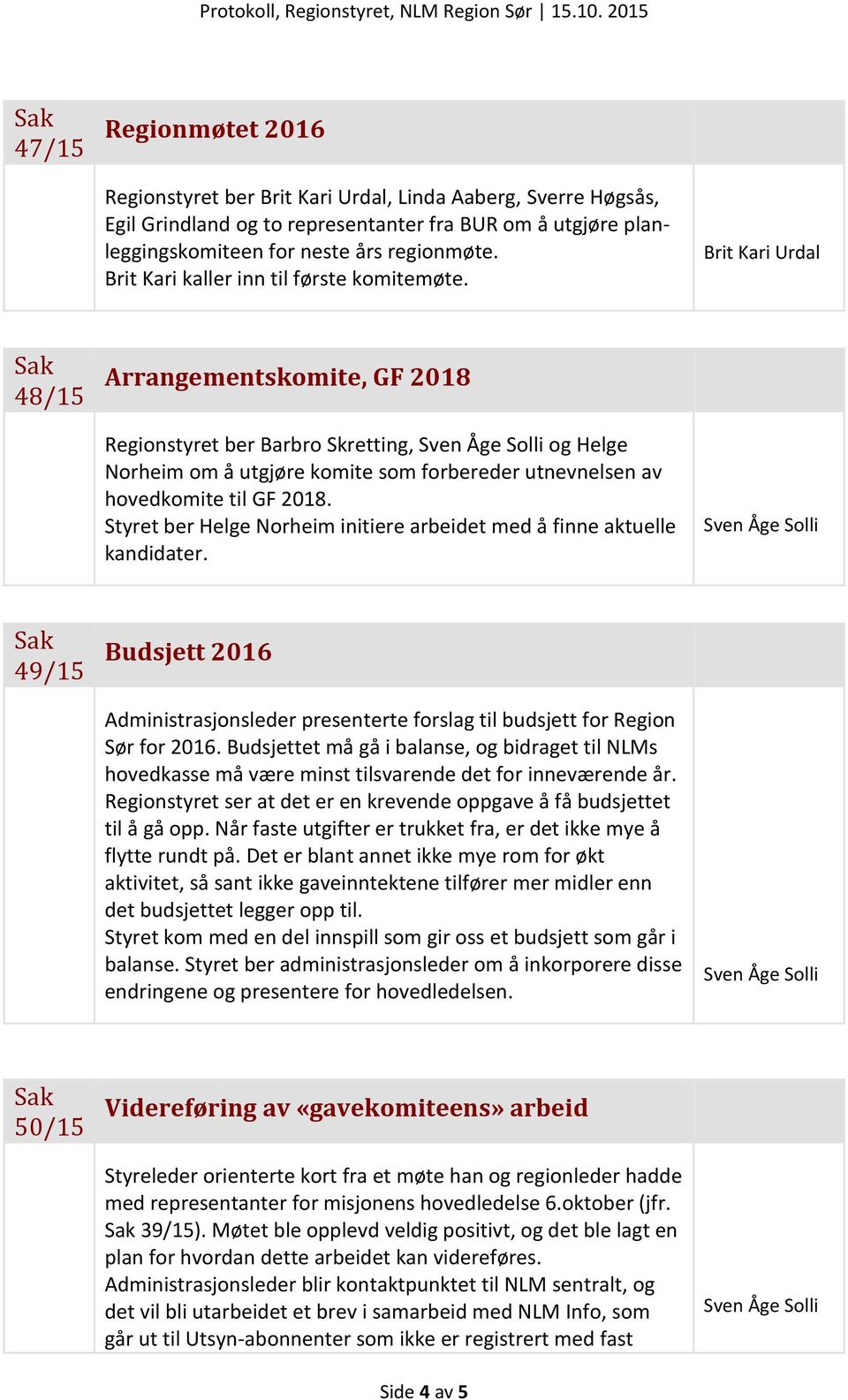 Brit Kari Urdal 48/15 Arrangementskomite, GF 2018 Regionstyret ber Barbro Skretting, og Helge Norheim om å utgjøre komite som forbereder utnevnelsen av hovedkomite til GF 2018.