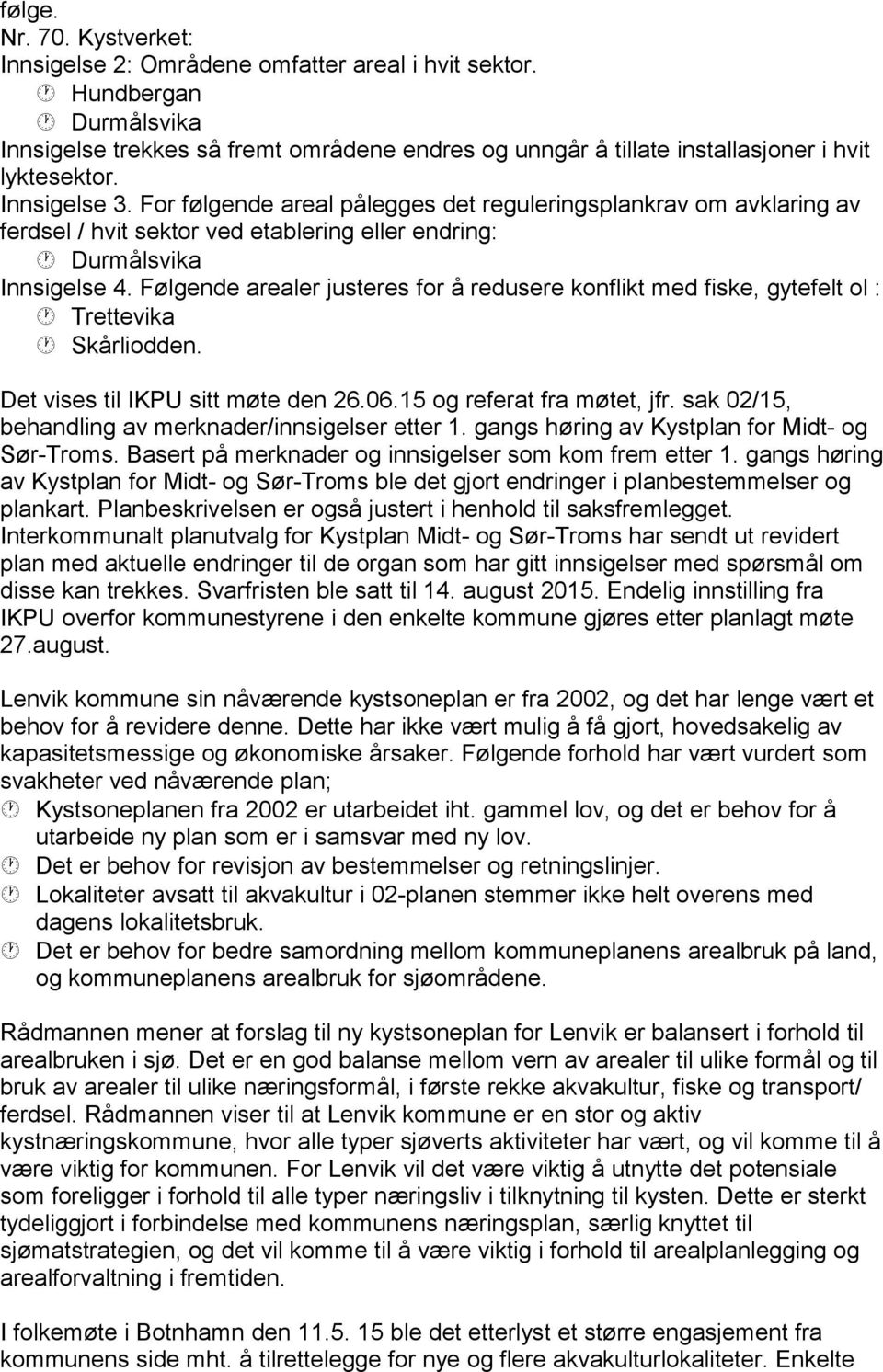 For følgende areal pålegges det reguleringsplankrav om avklaring av ferdsel / hvit sektor ved etablering eller endring: Durmålsvika Innsigelse 4.