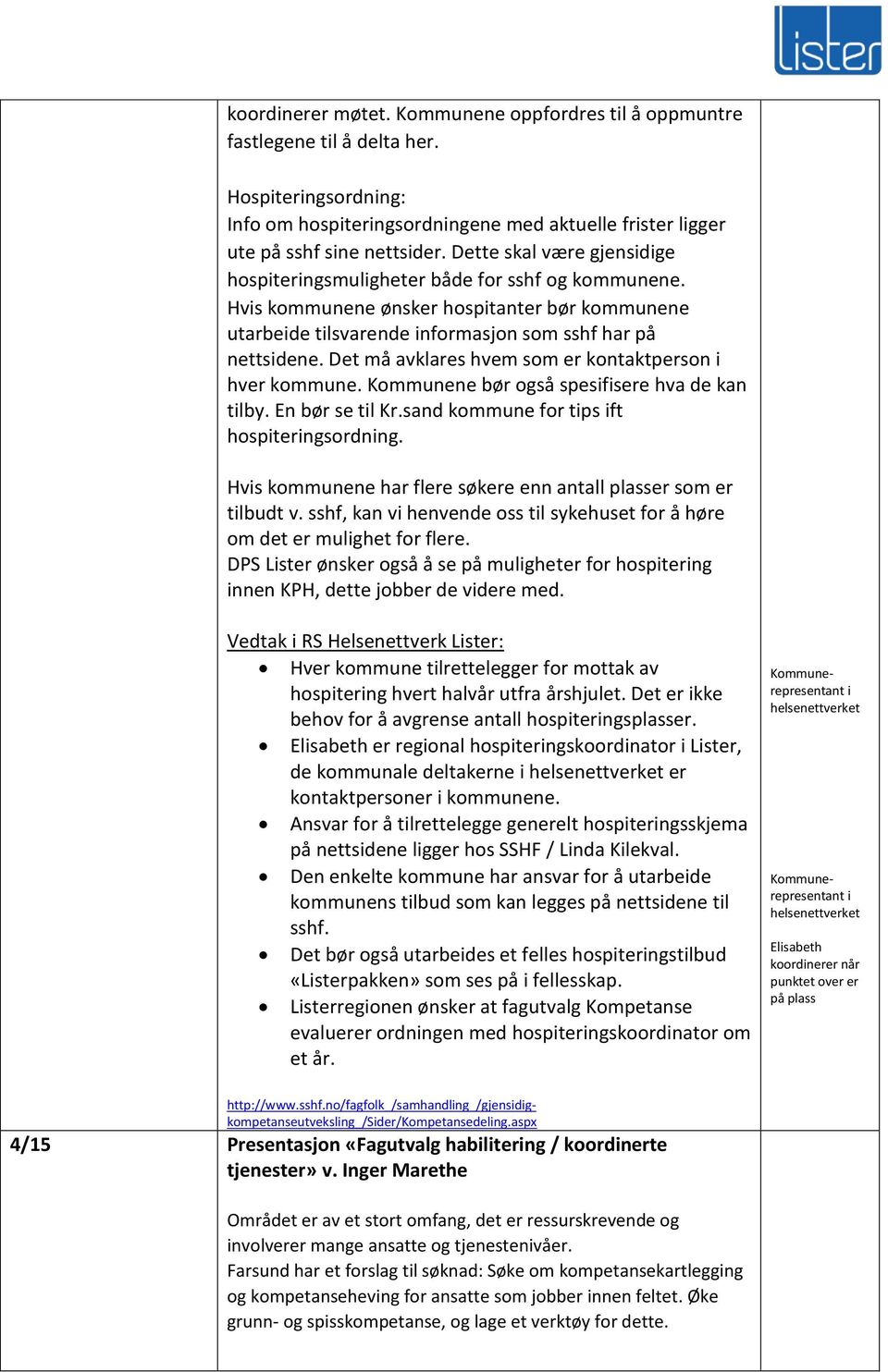 Det må avklares hvem som er kontaktperson i hver kommune. Kommunene bør også spesifisere hva de kan tilby. En bør se til Kr.sand kommune for tips ift hospiteringsordning.