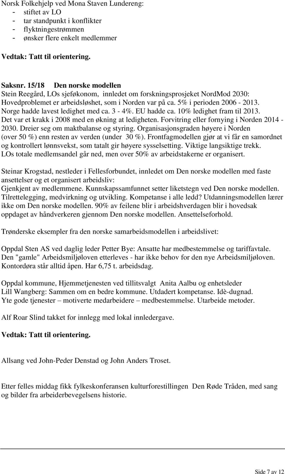 Norge hadde lavest ledighet med ca. 3-4%. EU hadde ca. 10% ledighet fram til 2013. Det var et krakk i 2008 med en økning at ledigheten. Forvitring eller fornying i Norden 2014-2030.